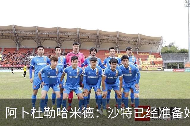 阿卜杜勒哈米德：沙特已经准备好迎接与乌拉圭的比赛